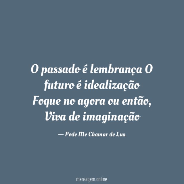 O passado é lembrança O futuro é idealização Foque no