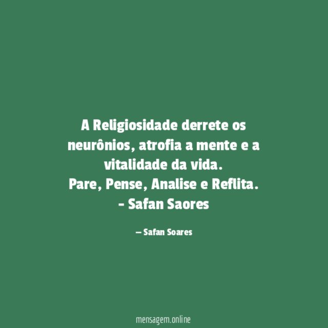 A Religiosidade derrete os neurônios, atrofia a mente e a vitalidade da vida.