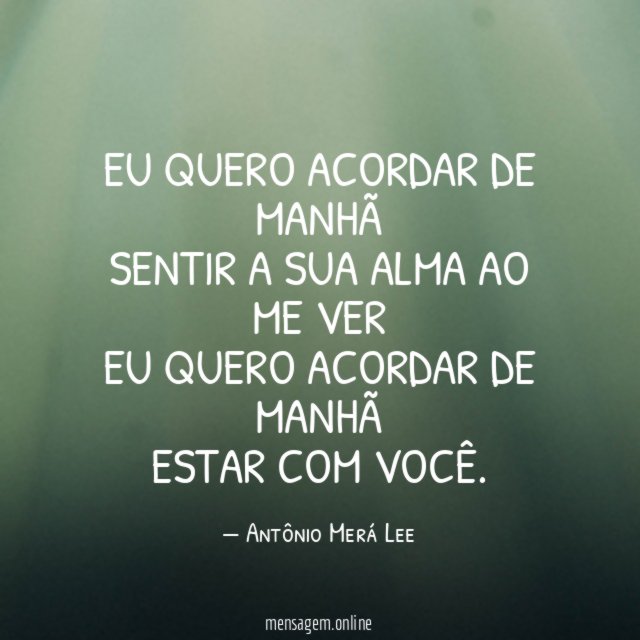 Eu quero acordar de manhã Sentir a sua alma