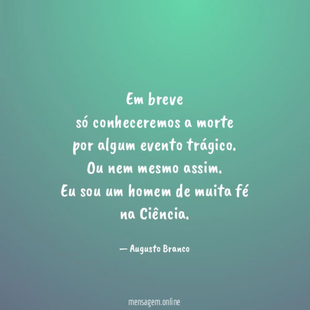 Em breve
só conheceremos a morte
por algum evento trágico.
Ou nem mesmo assim.