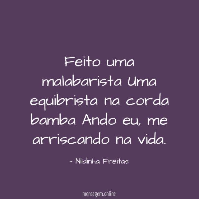 Feito uma malabarista Uma equibrista na corda bamba Ando eu