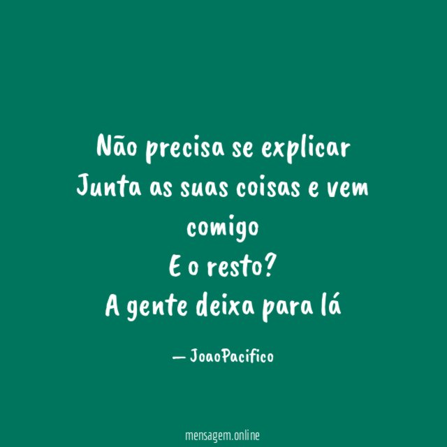 Não precisa se explicar Junta as suas coisas