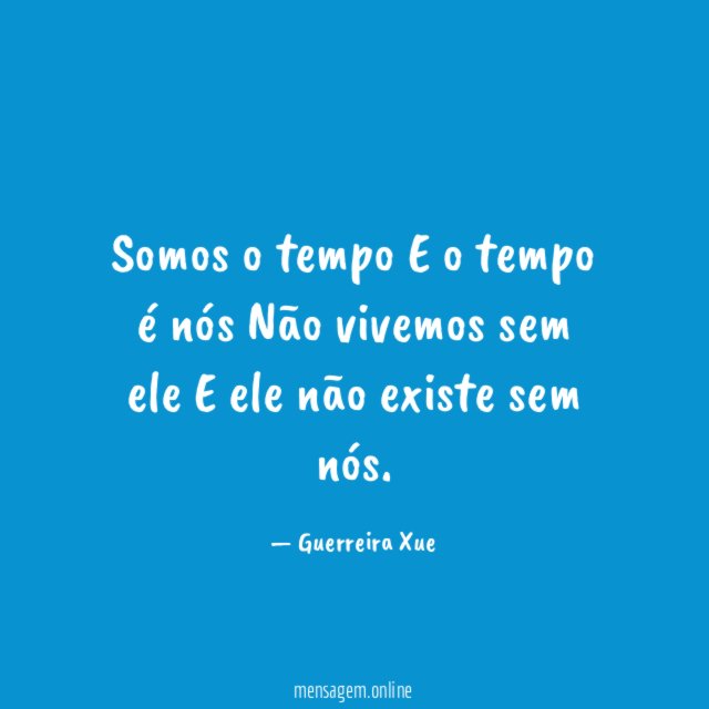 Somos o tempo E o tempo é nós Não vivemos