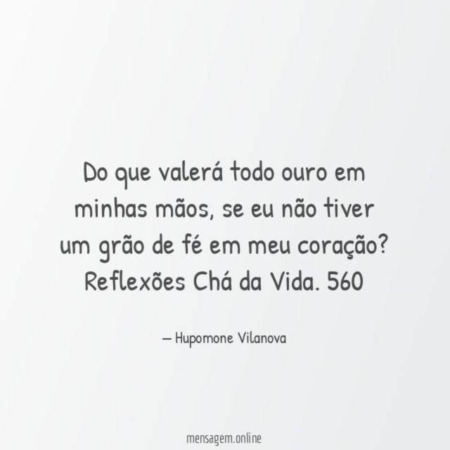 Do que valerá todo ouro em minhas mãos, se eu não tiver um grão de fé em meu coração?