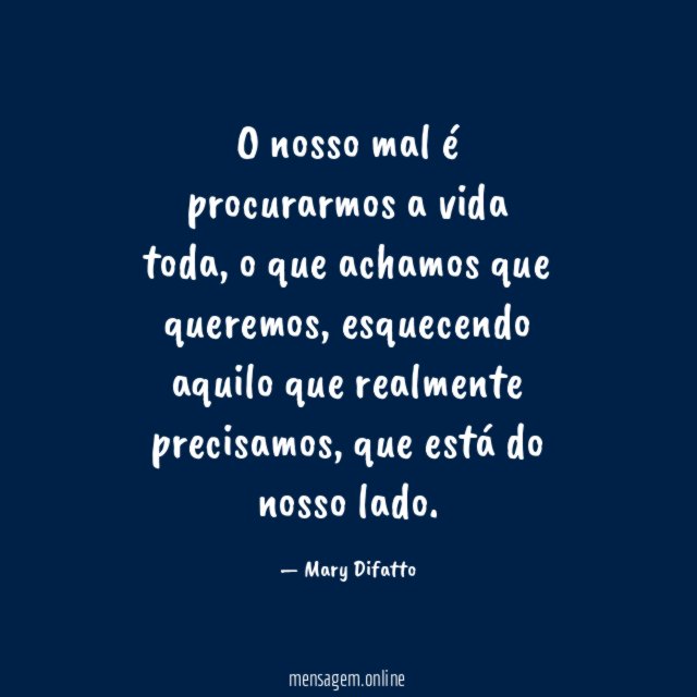 O nosso mal é procurarmos a vida toda