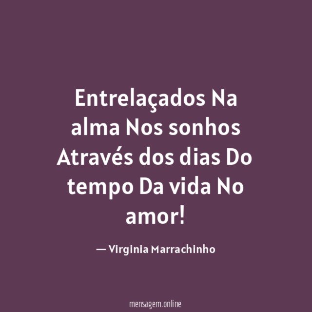 Entrelaçados Na alma Nos sonhos Através dos dias Do tempo Da vida No amor