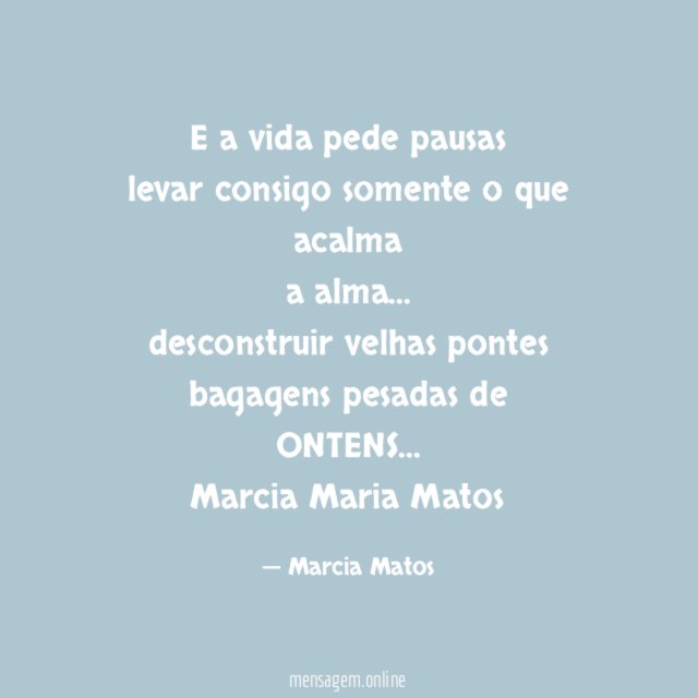 E a vida pede pausas
levar consigo somente o que acalma
a alma…
desconstruir velhas pontes
bagagens pesadas de ONTENS…
