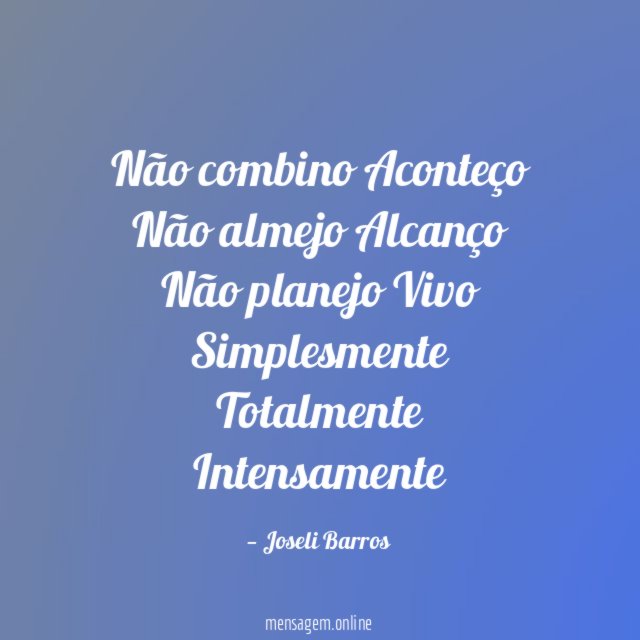 Não combino Aconteço Não almejo Alcanço Não planejo Vivo Simplesmente Totalmente Intensamente