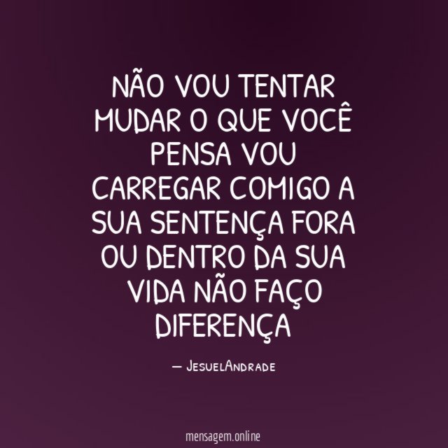 Não vou tentar mudar o que você pensa vou