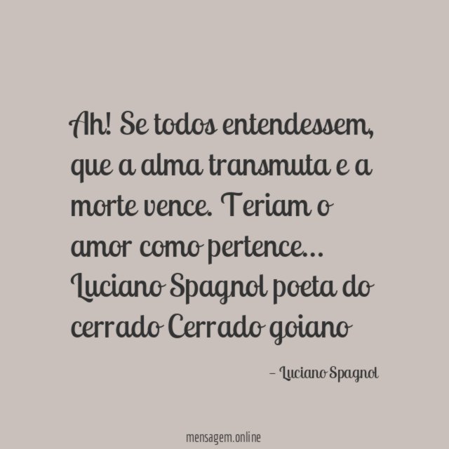 Ah! Se todos entendessem,
que a alma transmuta e a morte vence.
Teriam o amor como pertence…