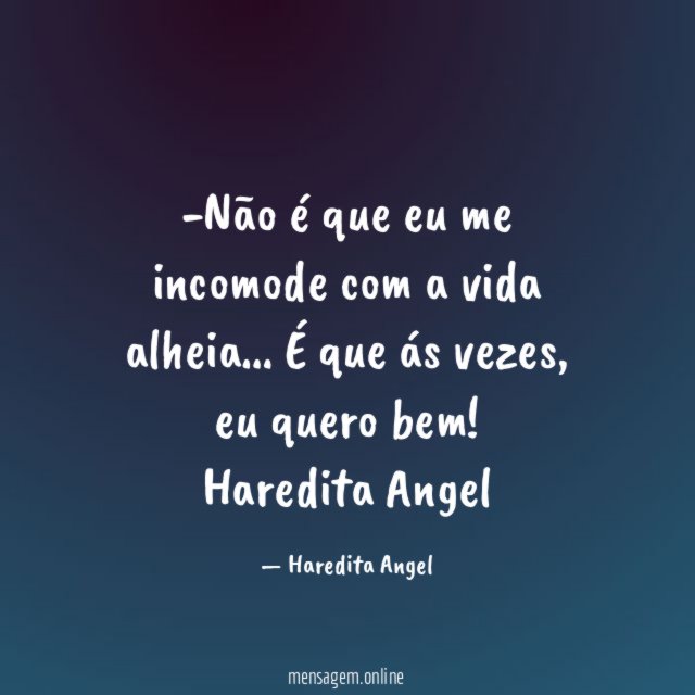 Não é que eu me incomode com a vida alheia