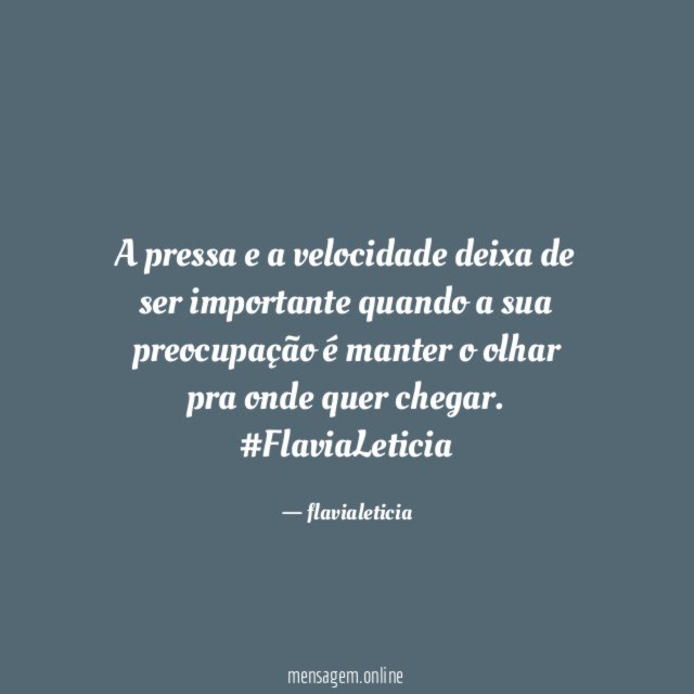 A pressa e a velocidade deixa de ser importante quando a sua preocupação é manter o olhar pra onde quer chegar.