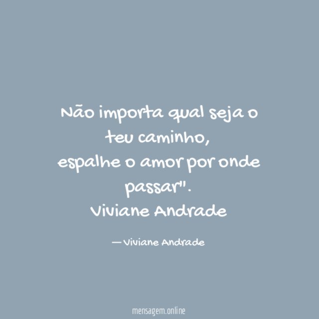 "Não importa qual seja o teu caminho,
espalhe o amor por onde passar".