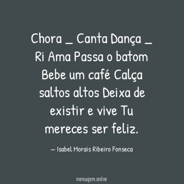 Chora _ Canta Dança _ Ri Ama Passa o batom Bebe um