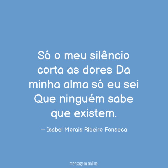 Só o meu silêncio corta as dores Da minha