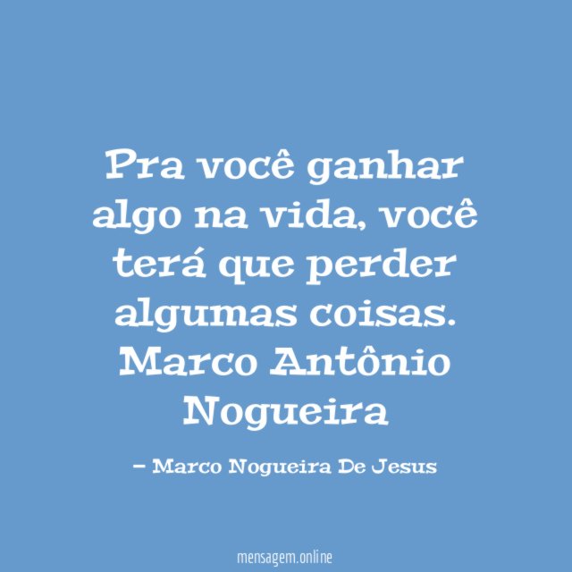 Pra você ganhar algo na vida, você terá que perder algumas coisas.