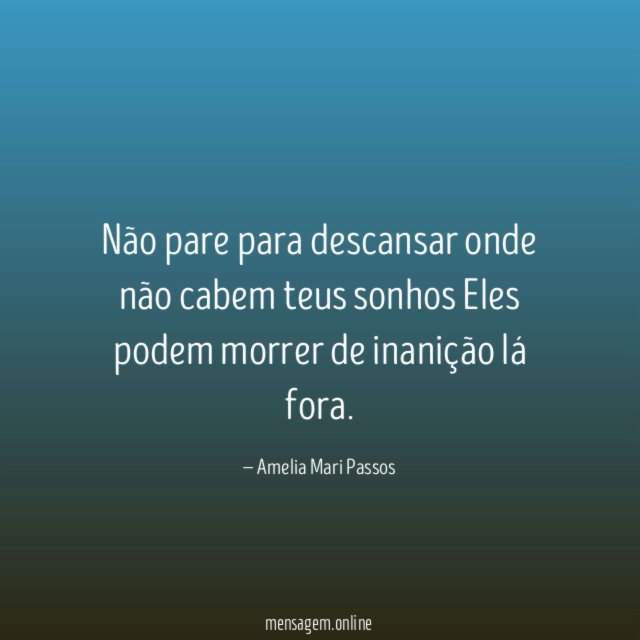 Não pare para descansar onde não cabem teus sonhos Eles podem