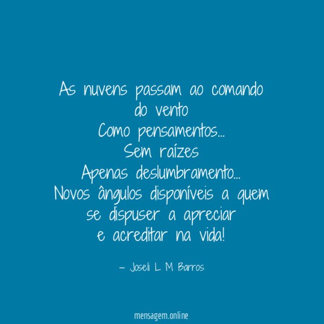 As nuvens passam ao comando do vento
Como pensamentos …
Sem raízes
Apenas deslumbramento …