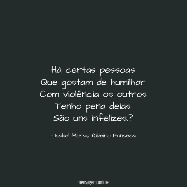 Há certas pessoas Que gostam de humilhar Com violência os