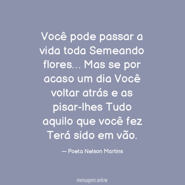 Você pode passar a vida toda Semeando flores