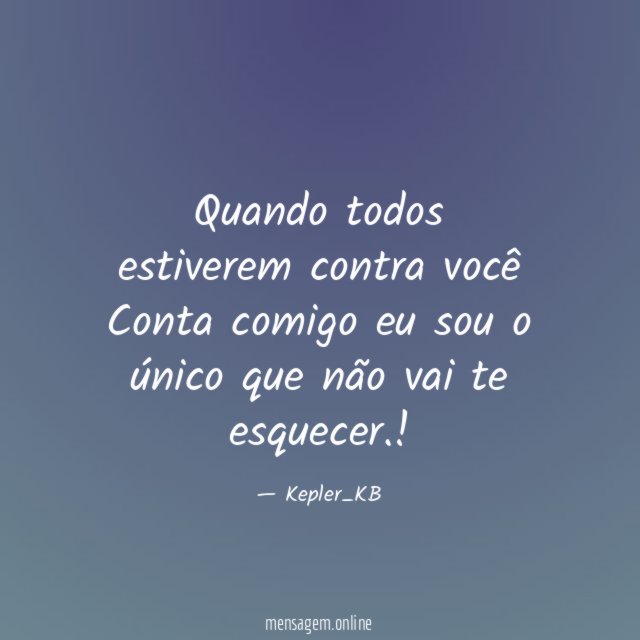 Quando todos estiverem contra você Conta comigo eu sou