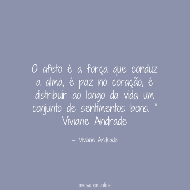 "O afeto é a força que conduz a alma, é paz no coração, é distribuir ao longo da vida um conjunto de sentimentos bons. "