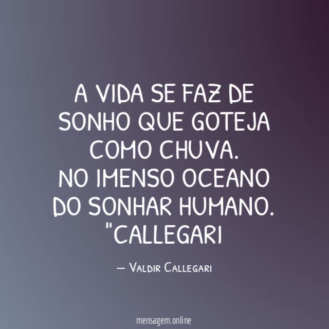 A vida se faz de sonho que goteja como chuva.
No imenso oceano do sonhar humano.