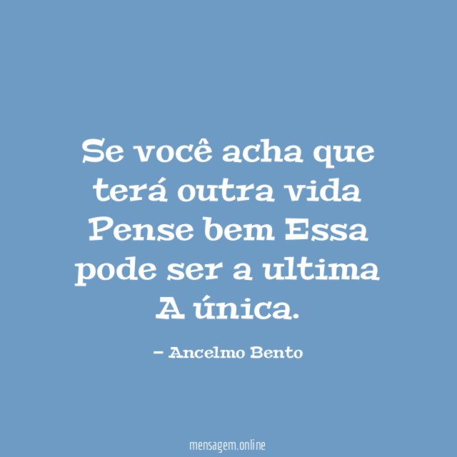 Se você acha que terá outra vida Pense bem Essa