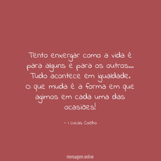 Tento enxergar como a vida é para alguns e para os outros