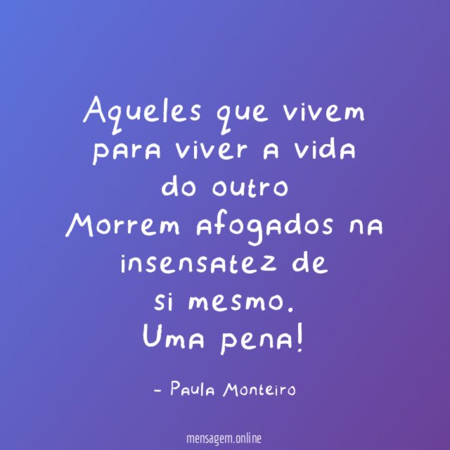Aqueles que vivem para viver a vida do outro Morrem