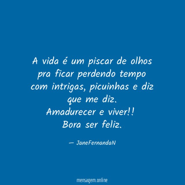 A vida é um piscar de olhos pra ficar perdendo tempo com intrigas