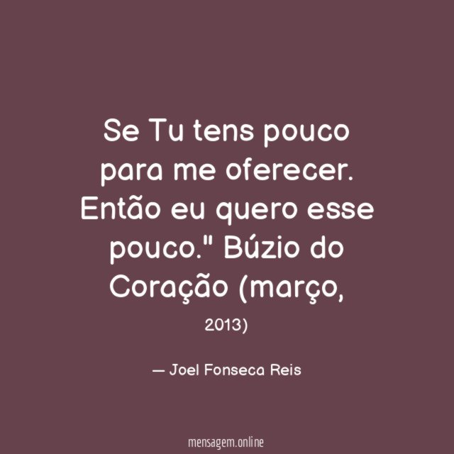 "Se Tu tens pouco para me oferecer. Então eu quero esse pouco."