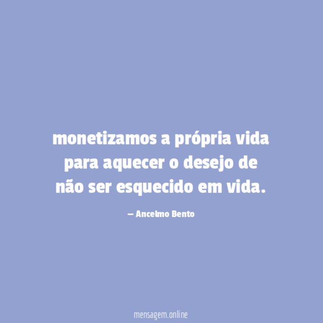 monetizamos a própria vida para aquecer o desejo de não