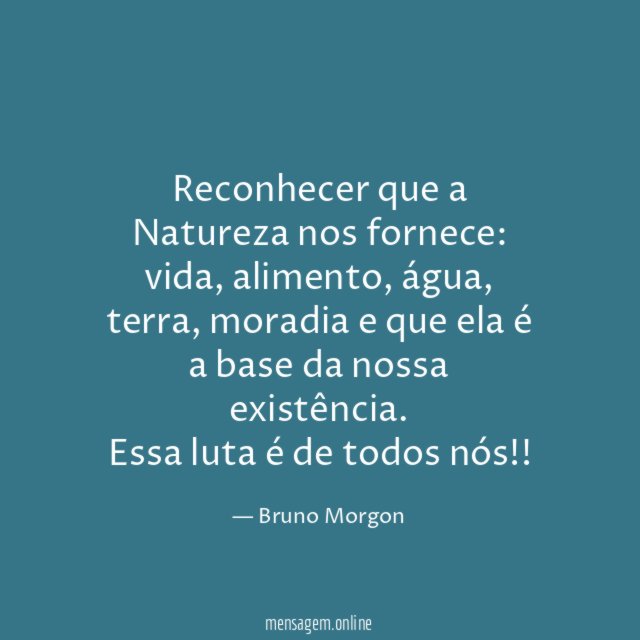 Reconhecer que a Natureza nos fornece: vida, alimento, água, terra, moradia e que ela é a base da nossa existência.