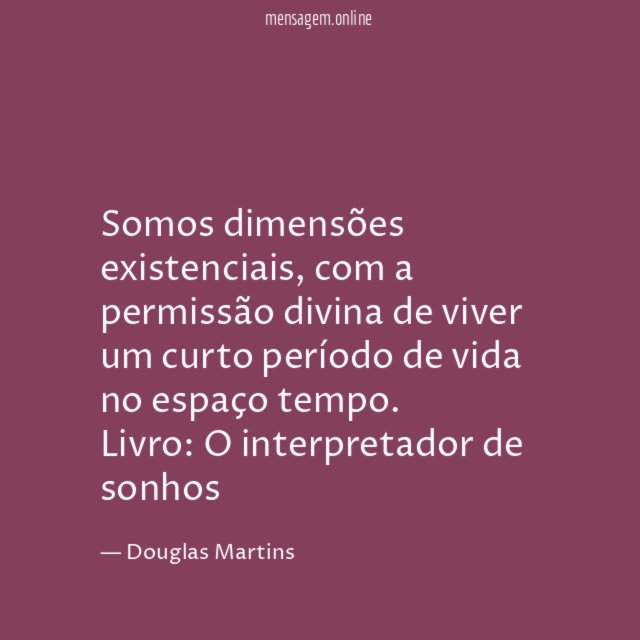 Somos dimensões existenciais, com a permissão divina de viver um curto período de vida no espaço tempo.