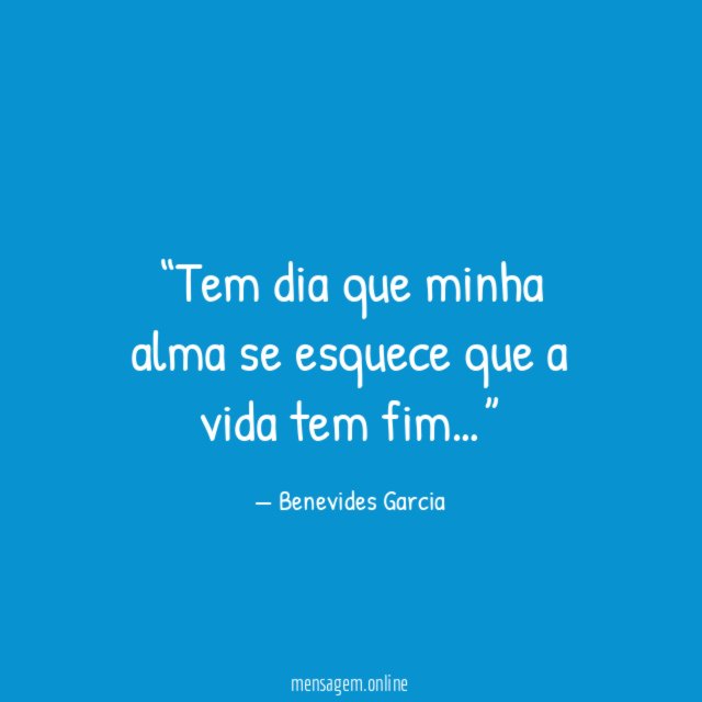 Tem dia que minha alma se esquece que a vida tem fim