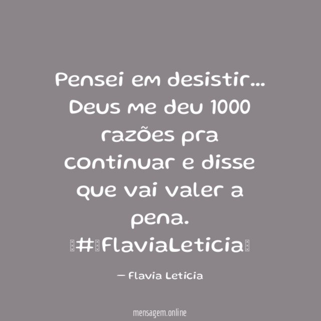 Pensei em desistir… Deus me deu 1000 razões pra continuar e disse que vai valer a pena.