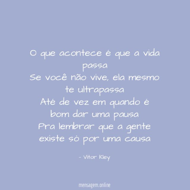 O que acontece é que a vida passa Se você não vive