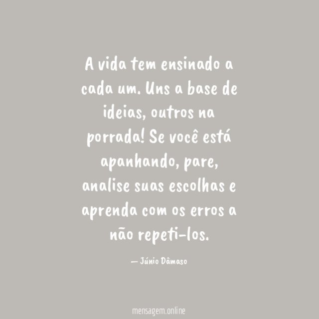 A vida tem ensinado a cada um