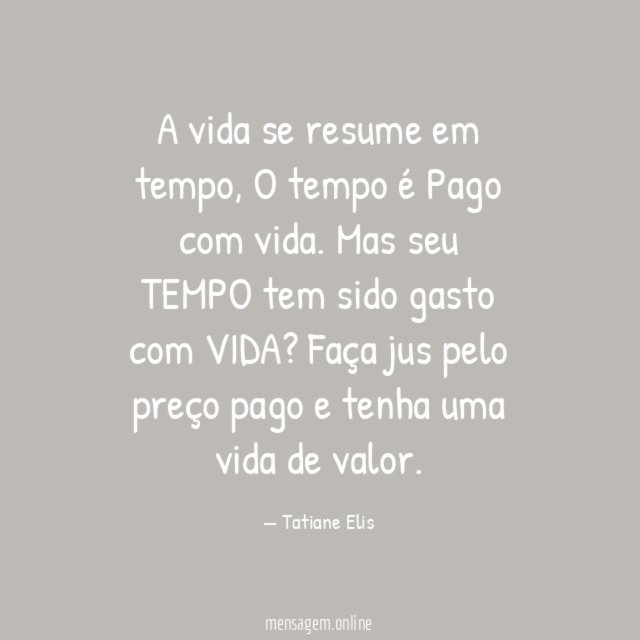 A vida se resume em tempo,
O tempo é Pago com vida.
Mas seu TEMPO tem sido gasto com VIDA?