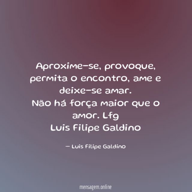 Aproxime-se, provoque, permita o encontro, ame e deixe-se amar.
Não há força maior que o amor. Lfg