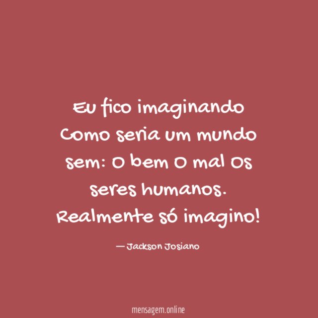 Eu fico imaginando Como seria um mundo sem