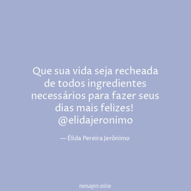 Que sua vida seja recheada de todos ingredientes necessários para fazer seus dias mais felizes!