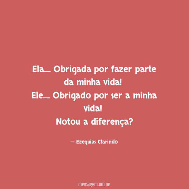 Ela_ Obrigada por fazer parte da minha vida!
Ele_ Obrigado por ser a minha vida!