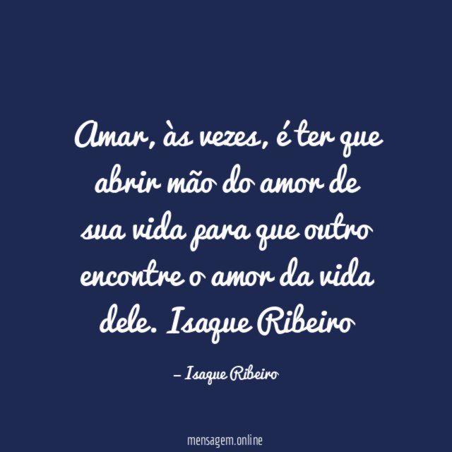 Amar, às vezes, é ter que abrir mão do amor de sua vida para que outro encontre o amor da vida dele.