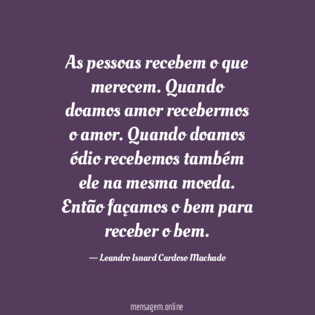 As pessoas recebem o que merecem
