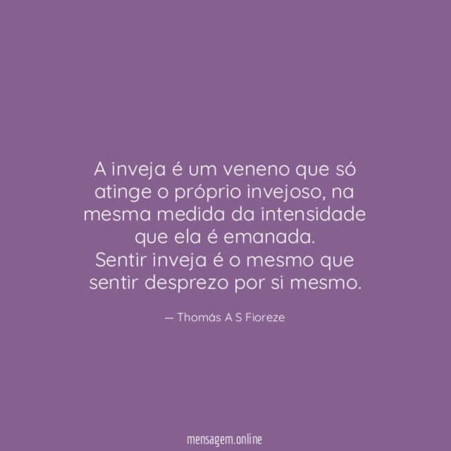 A inveja é um veneno que só atinge o próprio invejoso, na mesma medida da intensidade que ela é emanada.