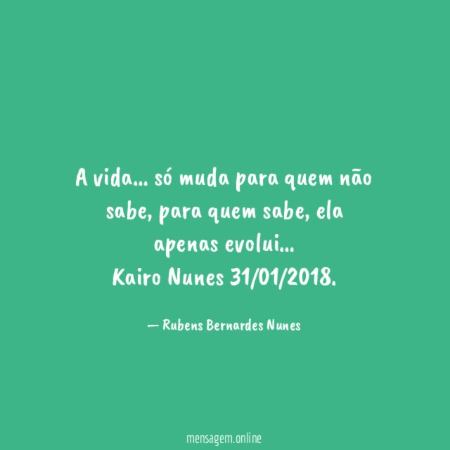 A vida … só muda para quem não sabe, para quem sabe, ela apenas evolui …
