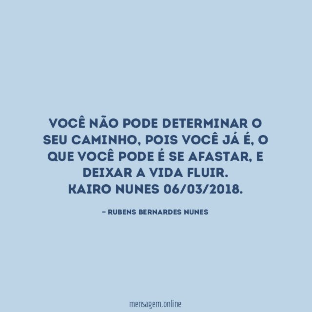 Você não pode determinar o seu caminho, pois você já é, o que você pode é se afastar, e deixar a vida fluir.