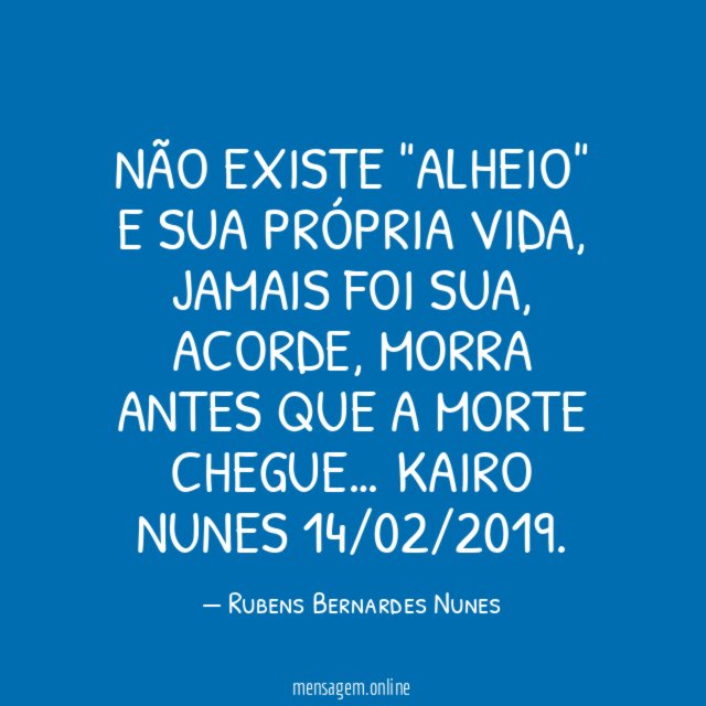 Não existe "alheio" e sua própria vida, jamais foi sua, acorde, morra antes que a morte chegue …